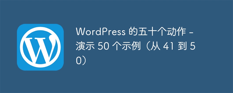 WordPress 的五十个动作 - 演示 50 个示例（从 41 到 50）