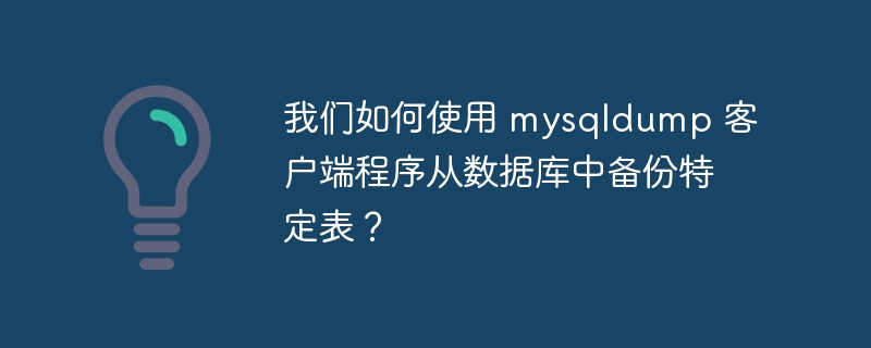 我们如何使用 mysqldump 客户端程序从数据库中备份特定表？