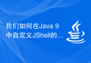 我们如何在Java 9中自定义JShell的启动方式？