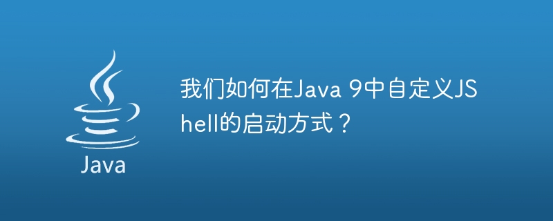 我们如何在Java 9中自定义JShell的启动方式？