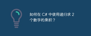 如何在 C# 中使用递归求 2 个数字的乘积?