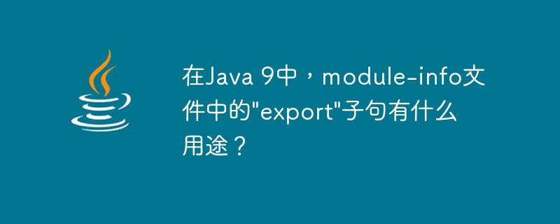 在Java 9中，module-info文件中的"export"子句有什么用途？