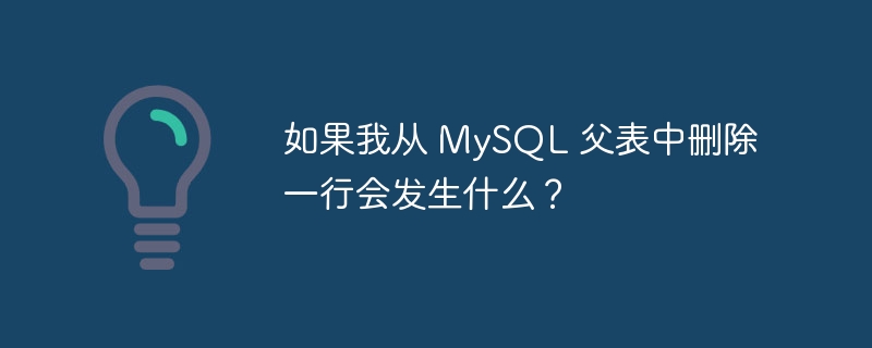 如果我从 MySQL 父表中删除一行会发生什么？