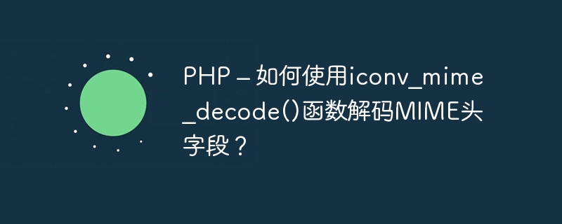 PHP – 如何使用iconv_mime_decode()函数解码MIME头字段？