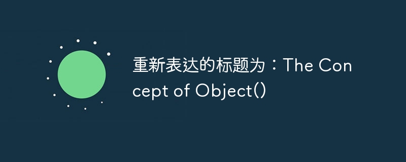 重新表达的标题为：The Concept of Object()