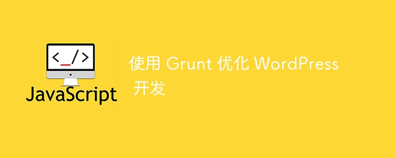 使用 Grunt 优化 WordPress 开发