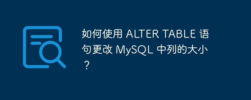 如何使用 ALTER TABLE 语句更改 MySQL 中列的大小？