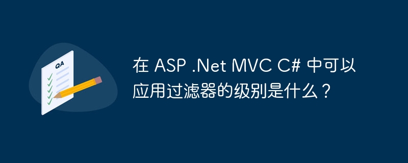 在 ASP .Net MVC C# 中可以应用过滤器的级别是什么？