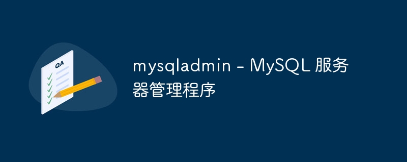 mysqladmin - MySQL 服务器管理程序