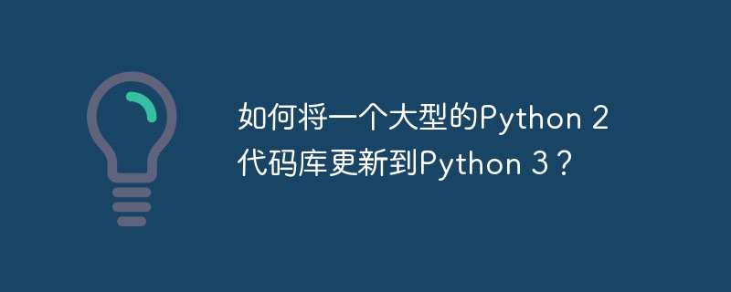 如何将一个大型的Python 2代码库更新到Python 3？