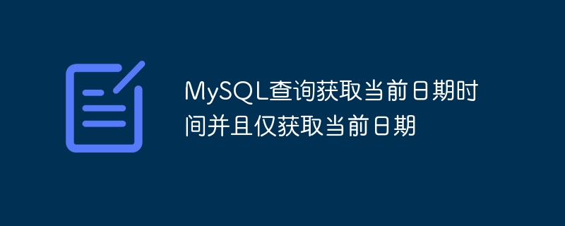 MySQL query to get current date time and only current date