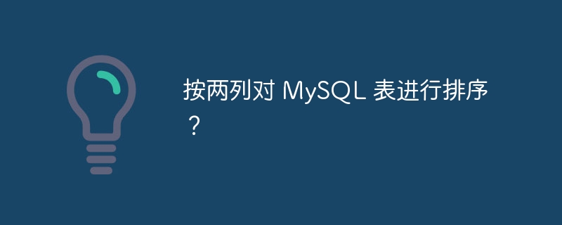 按两列对 MySQL 表进行排序？