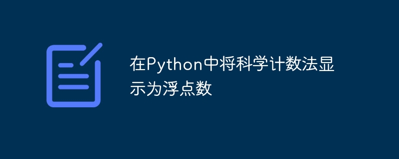 Afficher la notation scientifique sous forme de nombre à virgule flottante en Python