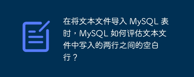 在将文本文件导入 MySQL 表时，MySQL 如何评估文本文件中写入的两行之间的空白行？