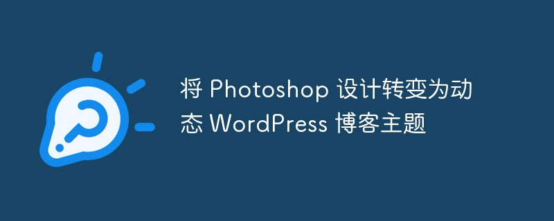 将 Photoshop 设计转变为动态 WordPress 博客主题