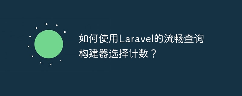 Laravel의 유창한 쿼리 빌더를 사용하여 개수를 선택하는 방법은 무엇입니까?