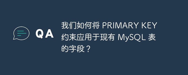 我们如何将 PRIMARY KEY 约束应用于现有 MySQL 表的字段？