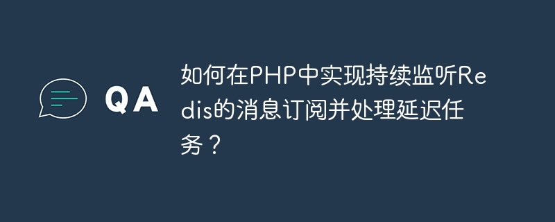 如何在PHP中实现持续监听Redis的消息订阅并处理延迟任务？