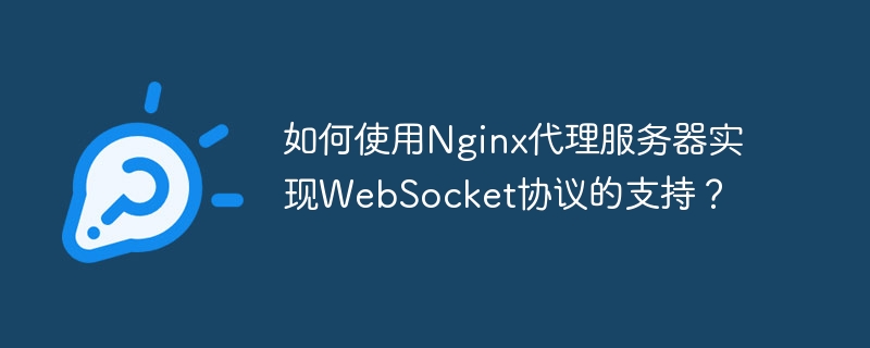 Comment utiliser le serveur proxy Nginx pour implémenter la prise en charge du protocole WebSocket ?