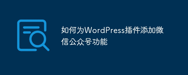 So fügen Sie die öffentliche WeChat-Kontofunktion zum WordPress-Plug-in hinzu