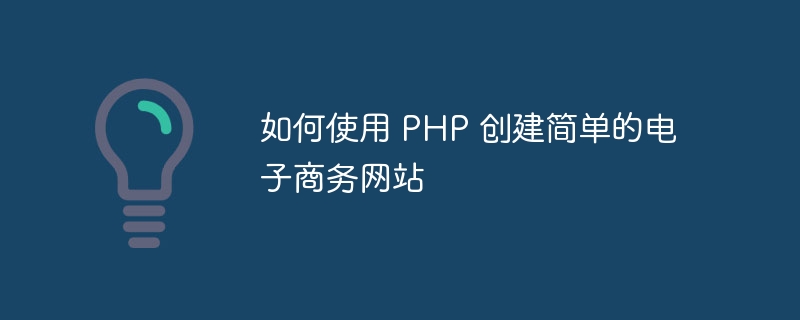 如何使用 PHP 创建简单的电子商务网站