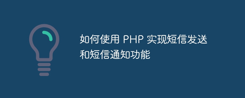 如何使用 PHP 实现短信发送和短信通知功能