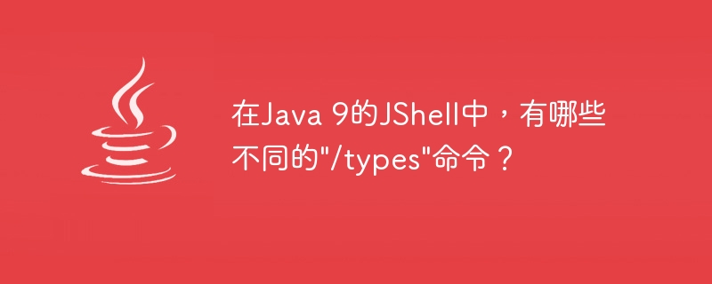 在Java 9的JShell中，有哪些不同的"/types"命令？