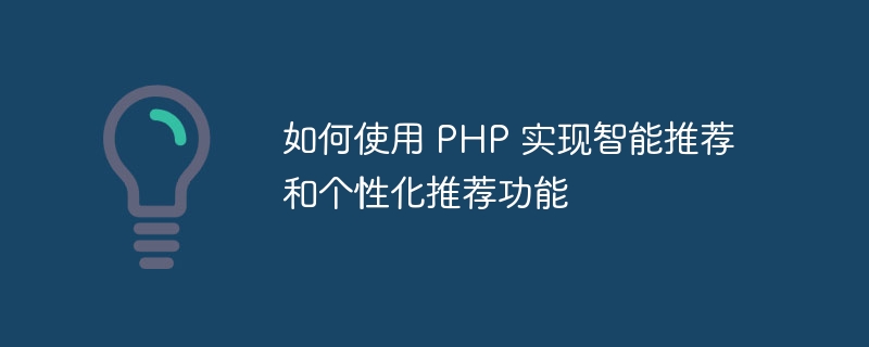 如何使用 PHP 实现智能推荐和个性化推荐功能