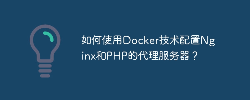 Docker 기술을 사용하여 Nginx 및 PHP 프록시 서버를 구성하는 방법은 무엇입니까?