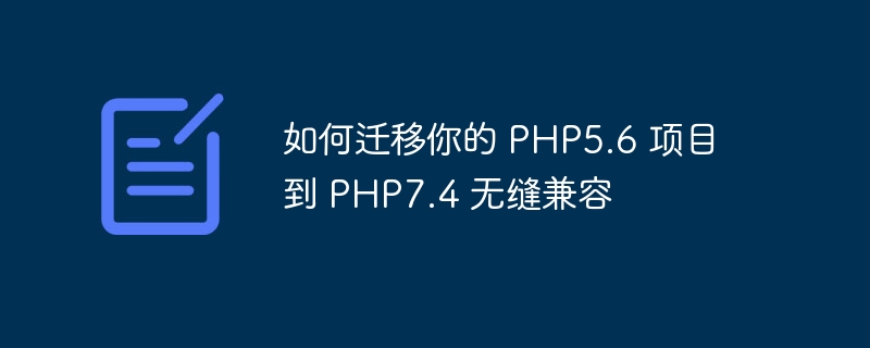 如何迁移你的 PHP5.6 项目到 PHP7.4 无缝兼容