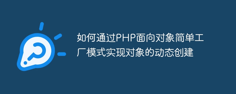 So erreichen Sie die dynamische Erstellung von Objekten durch ein objektorientiertes einfaches PHP-Factory-Muster