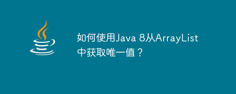 如何使用Java 8从ArrayList中获取唯一值？