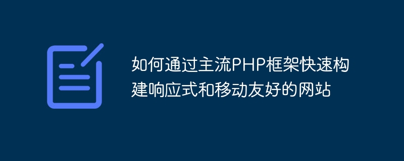 主流の PHP フレームワークを使用してレスポンシブでモバイル対応の Web サイトを迅速に構築する方法