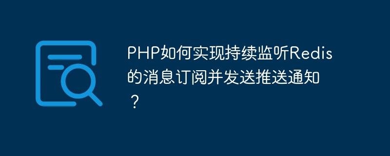 Comment PHP peut-il écouter en permanence les abonnements aux messages Redis et envoyer des notifications push ?