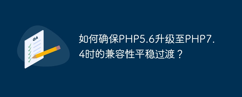 How to ensure smooth transition of compatibility when upgrading PHP5.6 to PHP7.4?