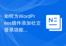 如何为WordPress插件添加社交登录功能