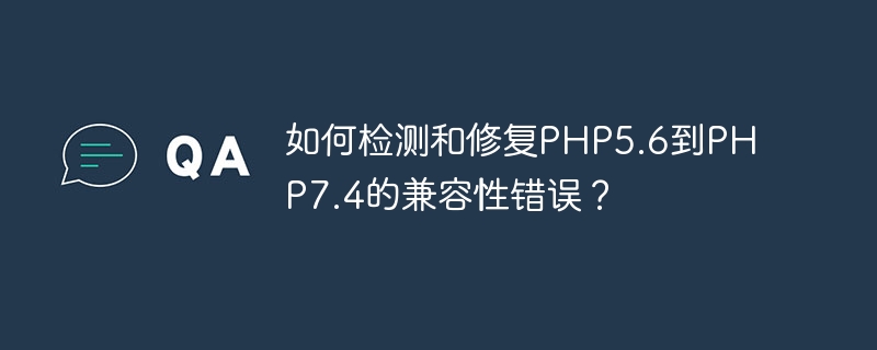 Comment détecter et corriger les erreurs de compatibilité PHP5.6 vers PHP7.4 ?