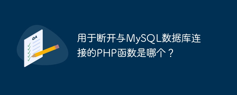 MySQL 데이터베이스와의 연결을 끊는 데 사용되는 PHP 함수는 무엇입니까?