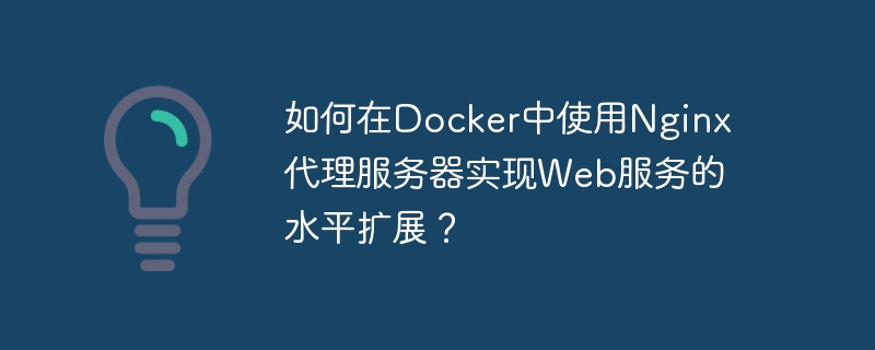 Wie verwende ich den Nginx-Proxyserver in Docker, um eine horizontale Erweiterung von Webdiensten zu erreichen?