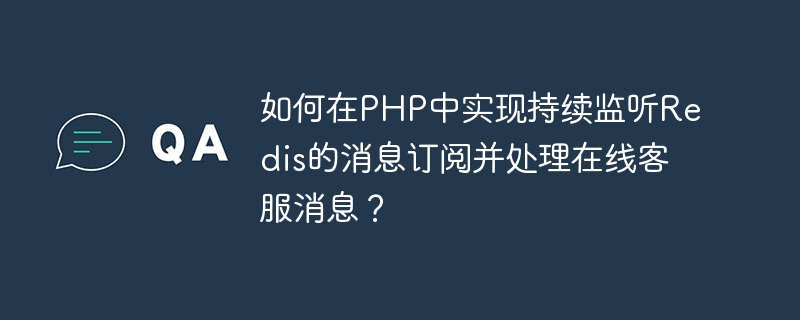 如何在PHP中实现持续监听Redis的消息订阅并处理在线客服消息？