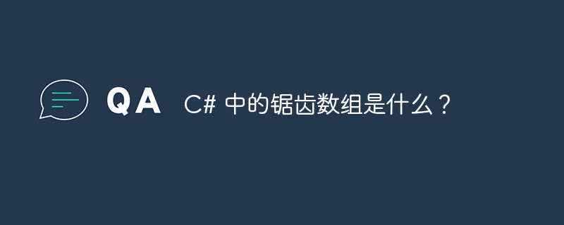 C# 中的锯齿数组是什么？