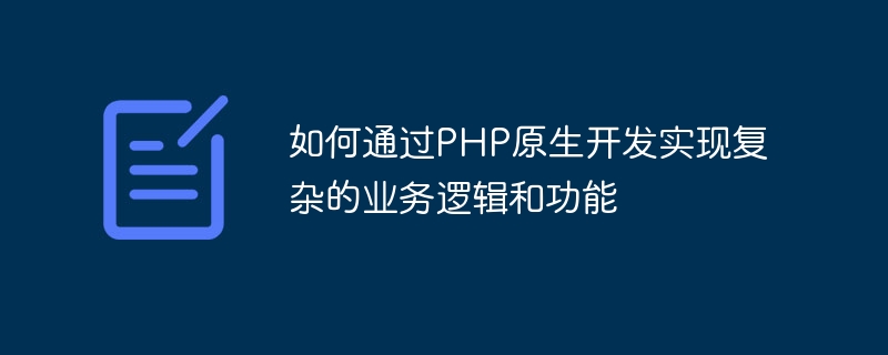 如何通过PHP原生开发实现复杂的业务逻辑和功能