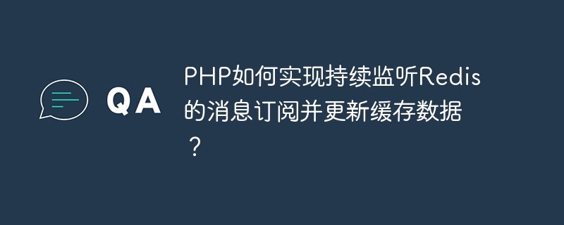 PHP는 어떻게 Redis 메시지 구독을 지속적으로 수신하고 캐시된 데이터를 업데이트합니까?