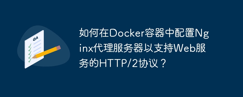 How to configure Nginx proxy server in Docker container to support HTTP/2 protocol for web services?