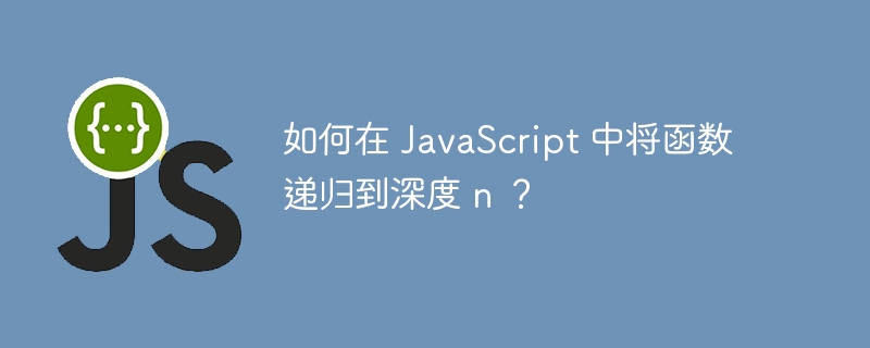 如何在 JavaScript 中将函数递归到深度 n ？