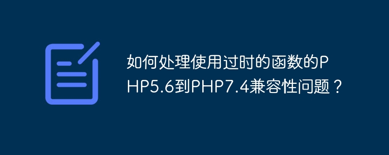 Wie gehe ich mit Kompatibilitätsproblemen zwischen PHP5.6 und PHP7.4 um, indem ich veraltete Funktionen verwende?