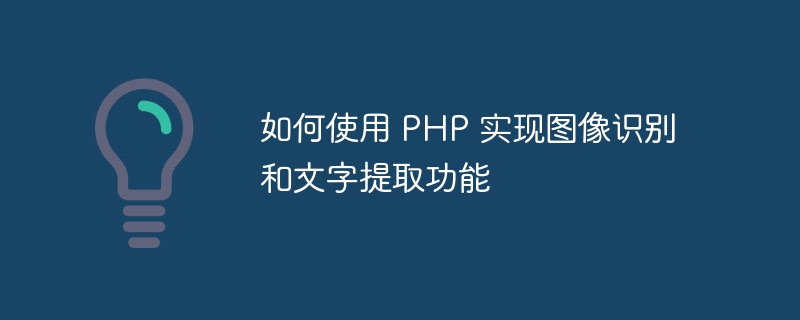 如何使用 PHP 实现图像识别和文字提取功能