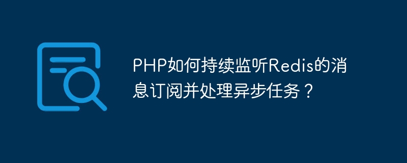 PHP는 어떻게 Redis 메시지 구독을 계속 수신하고 비동기 작업을 처리합니까?