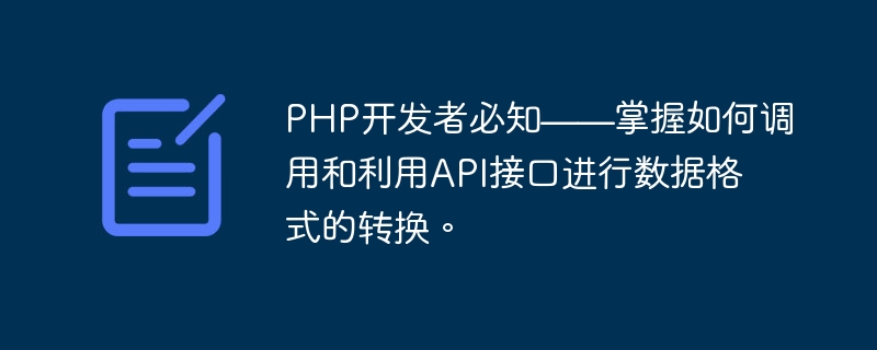 Les développeurs PHP doivent savoir - maîtriser comment appeler et utiliser des interfaces API pour convertir les formats de données.