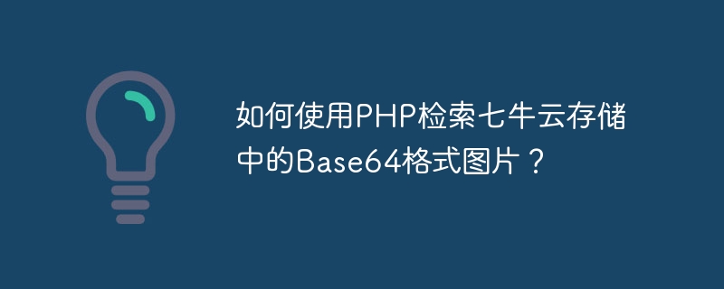 Bagaimana untuk menggunakan PHP untuk mendapatkan semula imej format Base64 dalam Storan Awan Qiniu?